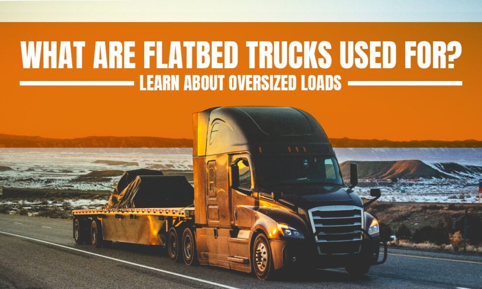 What Are Flatbed Trucks Used For? Learn About Oversized Loads