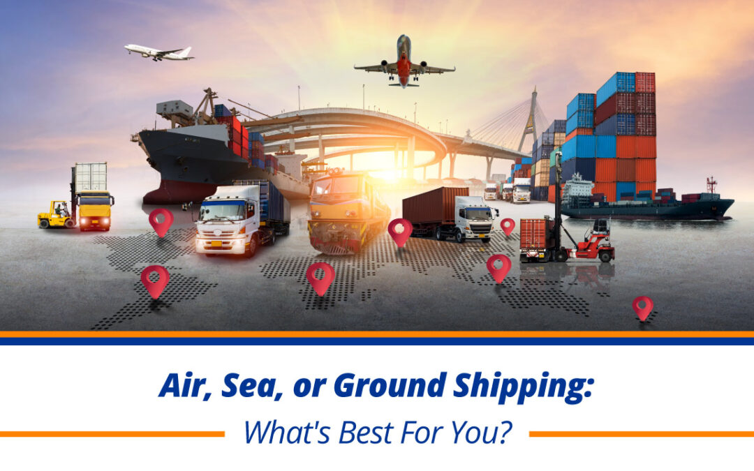 Air, Sea, or Ground Shipping: What’s Best For You?